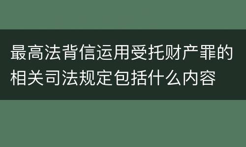 最高法背信运用受托财产罪的相关司法规定包括什么内容