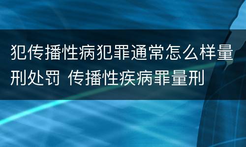 犯传播性病犯罪通常怎么样量刑处罚 传播性疾病罪量刑