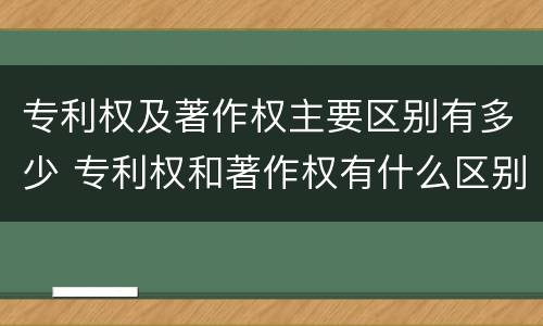 专利权及著作权主要区别有多少 专利权和著作权有什么区别