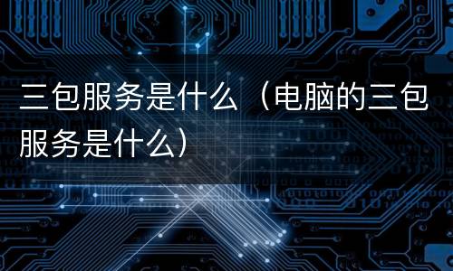 三包服务是什么（电脑的三包服务是什么）