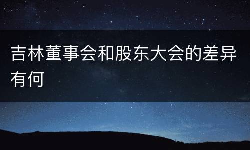 吉林董事会和股东大会的差异有何