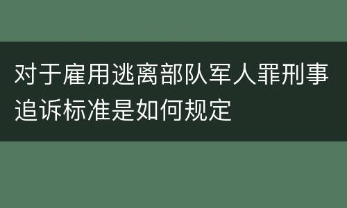 对于雇用逃离部队军人罪刑事追诉标准是如何规定