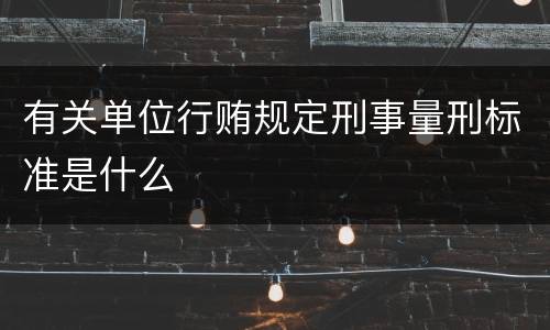 有关单位行贿规定刑事量刑标准是什么
