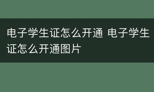 电子学生证怎么开通 电子学生证怎么开通图片