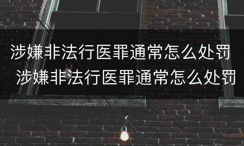 涉嫌非法行医罪通常怎么处罚 涉嫌非法行医罪通常怎么处罚的