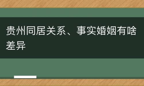 贵州同居关系、事实婚姻有啥差异