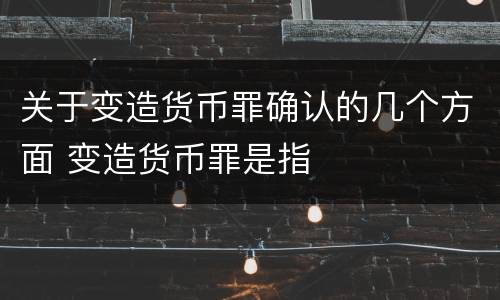 关于变造货币罪确认的几个方面 变造货币罪是指