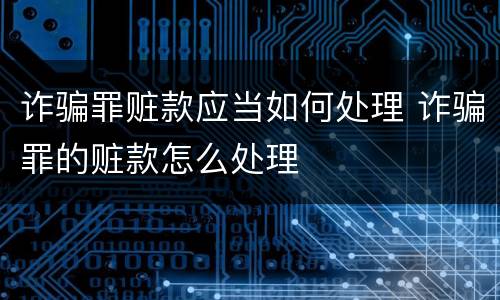 诈骗罪赃款应当如何处理 诈骗罪的赃款怎么处理