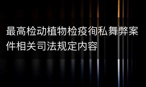 最高检动植物检疫徇私舞弊案件相关司法规定内容