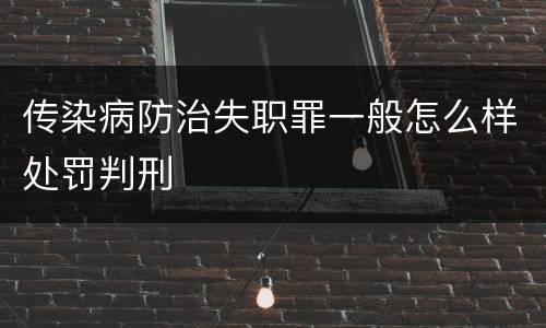 传染病防治失职罪一般怎么样处罚判刑