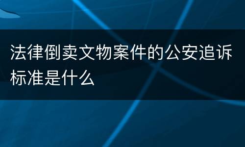 法律倒卖文物案件的公安追诉标准是什么