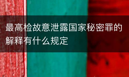 最高检故意泄露国家秘密罪的解释有什么规定