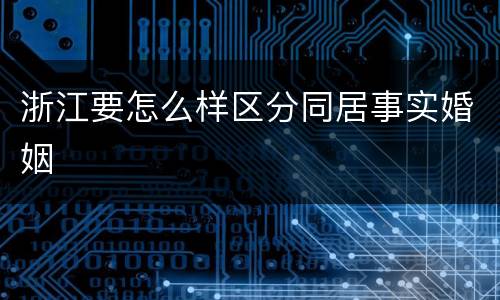 浙江要怎么样区分同居事实婚姻