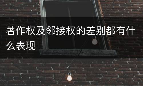 著作权及邻接权的差别都有什么表现