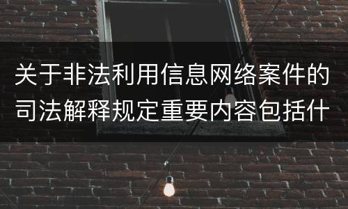 关于非法利用信息网络案件的司法解释规定重要内容包括什么