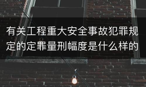有关工程重大安全事故犯罪规定的定罪量刑幅度是什么样的
