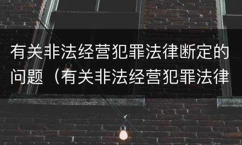 有关非法经营犯罪法律断定的问题（有关非法经营犯罪法律断定的问题及对策）