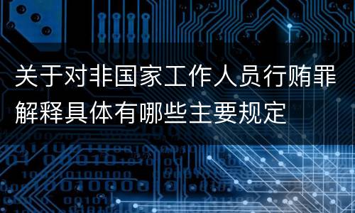 关于对非国家工作人员行贿罪解释具体有哪些主要规定