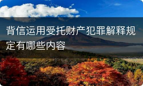 背信运用受托财产犯罪解释规定有哪些内容