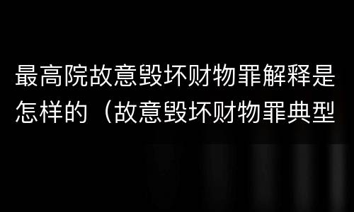 最高院故意毁坏财物罪解释是怎样的（故意毁坏财物罪典型案例）