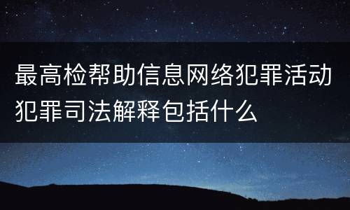 最高检帮助信息网络犯罪活动犯罪司法解释包括什么