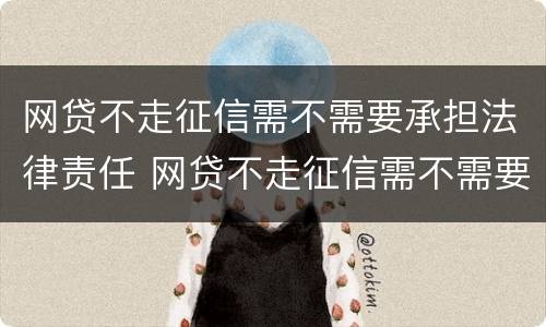 网贷不走征信需不需要承担法律责任 网贷不走征信需不需要承担法律责任和义务