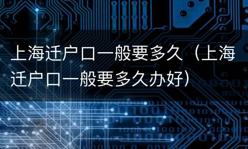 上海迁户口一般要多久（上海迁户口一般要多久办好）