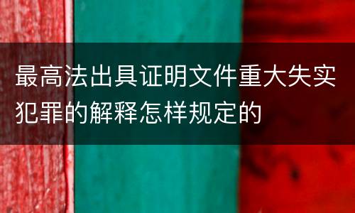 最高法出具证明文件重大失实犯罪的解释怎样规定的