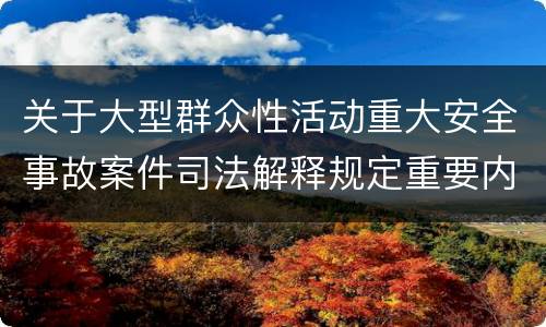 关于大型群众性活动重大安全事故案件司法解释规定重要内容是什么