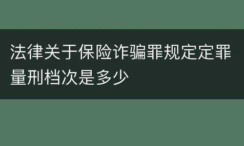 法律关于保险诈骗罪规定定罪量刑档次是多少