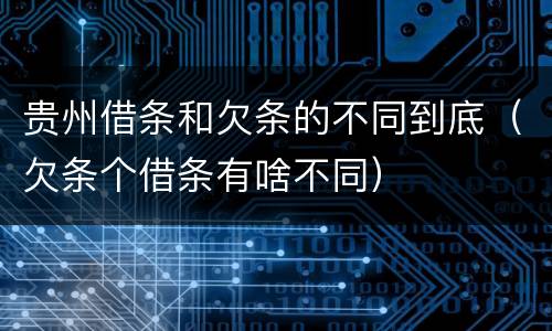 贵州借条和欠条的不同到底（欠条个借条有啥不同）