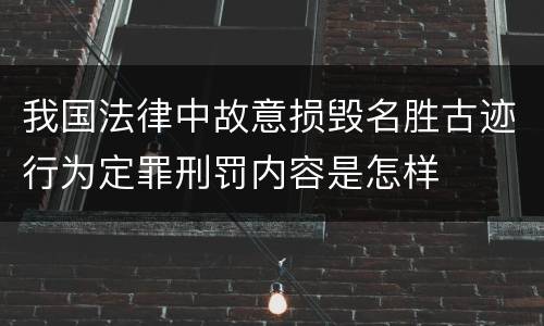 我国法律中故意损毁名胜古迹行为定罪刑罚内容是怎样