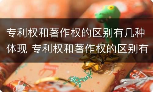 专利权和著作权的区别有几种体现 专利权和著作权的区别有几种体现在哪里
