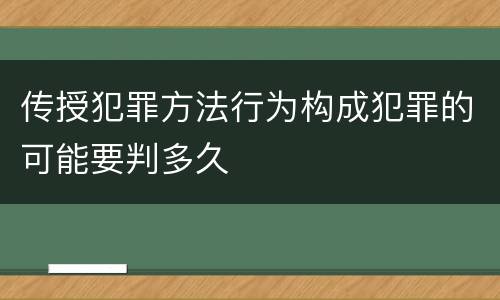 传授犯罪方法行为构成犯罪的可能要判多久