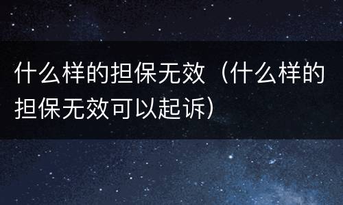 什么样的担保无效（什么样的担保无效可以起诉）