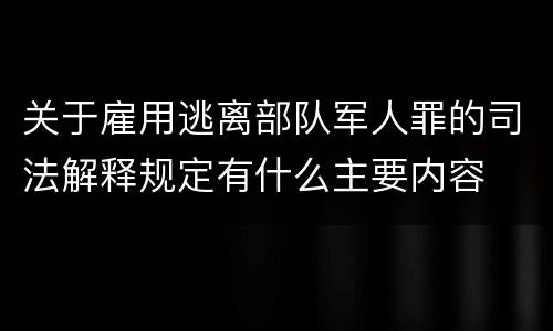 关于雇用逃离部队军人罪的司法解释规定有什么主要内容