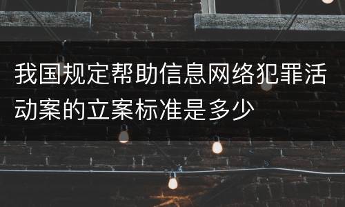 我国规定帮助信息网络犯罪活动案的立案标准是多少
