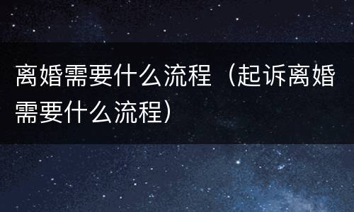 离婚需要什么流程（起诉离婚需要什么流程）