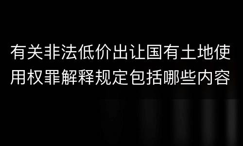 有关非法低价出让国有土地使用权罪解释规定包括哪些内容