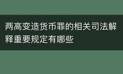 两高变造货币罪的相关司法解释重要规定有哪些
