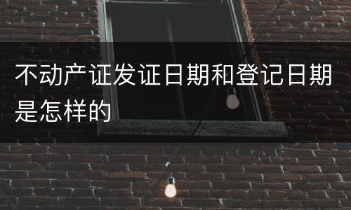 不动产证发证日期和登记日期是怎样的