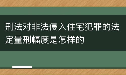 刑法对非法侵入住宅犯罪的法定量刑幅度是怎样的