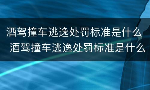 酒驾撞车逃逸处罚标准是什么 酒驾撞车逃逸处罚标准是什么样的