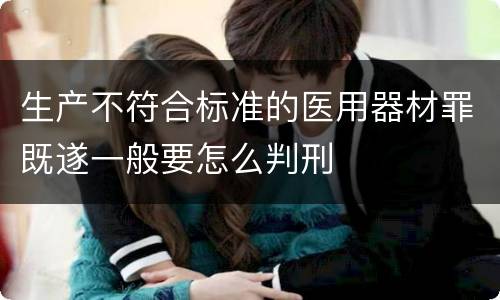 生产不符合标准的医用器材罪既遂一般要怎么判刑