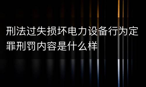 刑法过失损坏电力设备行为定罪刑罚内容是什么样