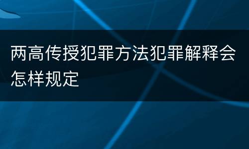 两高传授犯罪方法犯罪解释会怎样规定