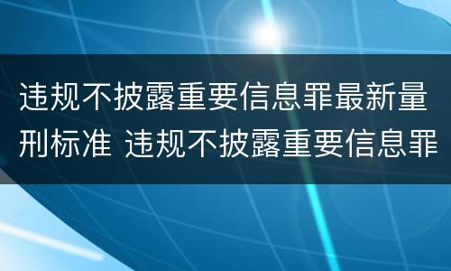 违规不披露重要信息罪最新量刑标准 违规不披露重要信息罪最新量刑标准