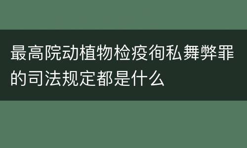最高院动植物检疫徇私舞弊罪的司法规定都是什么