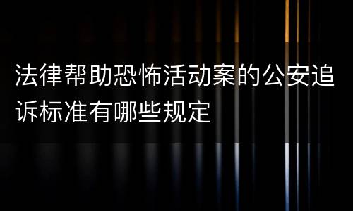 法律帮助恐怖活动案的公安追诉标准有哪些规定