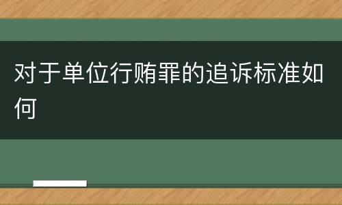 对于单位行贿罪的追诉标准如何